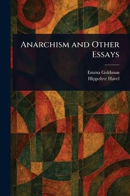 Anarchism and Other Essays - Emma Goldman,Hippolyte Havel - cover