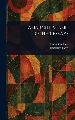Anarchism and Other Essays - Emma Goldman,Hippolyte Havel - cover