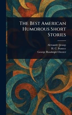 The Best American Humorous Short Stories - Alexander Jessup,H C (Henry Cuyler) Bunner,George Randolph Chester - cover