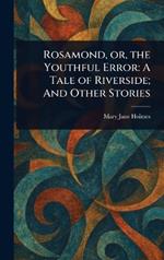 Rosamond, or, the Youthful Error: A Tale of Riverside; And Other Stories