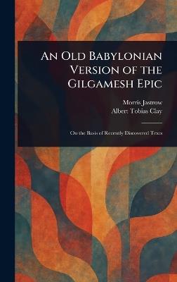 An Old Babylonian Version of the Gilgamesh Epic - Morris Jastrow,Albert Tobias Clay - cover