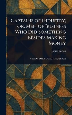 Captains of Industry; or, Men of Business Who Did Something Besides Making Money - James Parton - cover