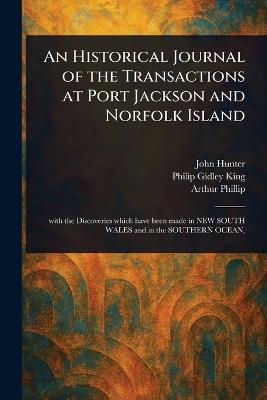An Historical Journal of the Transactions at Port Jackson and Norfolk Island - John Hunter,Philip Gidley King,Arthur Phillip - cover