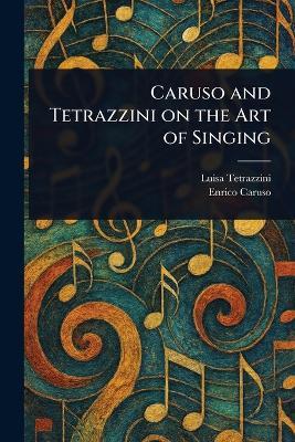 Caruso and Tetrazzini on the Art of Singing - Luisa Tetrazzini,Enrico Caruso - cover