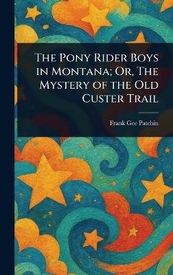 The Pony Rider Boys in Montana; Or, The Mystery of the Old Custer Trail - Frank Gee Patchin - cover