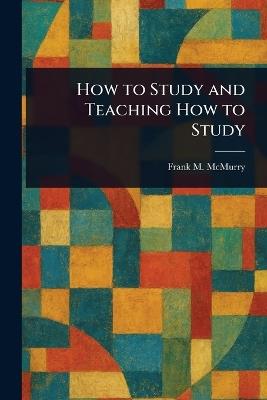 How to Study and Teaching How to Study - Frank M (Frank Morton) McMurry - cover