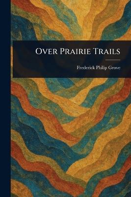 Over Prairie Trails - Frederick Philip Grove - cover