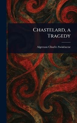 Chastelard, a Tragedy - Algernon Charles Swinburne - cover