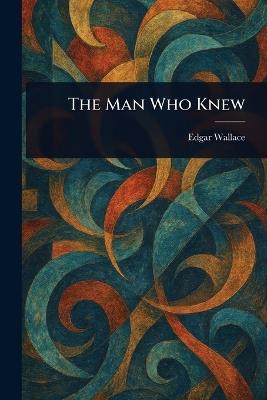 The Man Who Knew - Edgar Wallace - cover