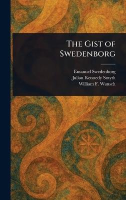 The Gist of Swedenborg - Emanuel Swedenborg,Julian Kennedy Smyth,William F (William Frederic) Wunsch - cover