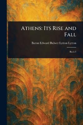 Athens: Its Rise and Fall - Edward Bulwer Lytton Baron Lytton - cover