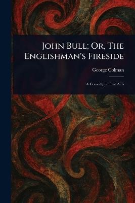 John Bull; Or, The Englishman's Fireside - George Colman - cover