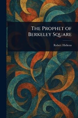 The Prophet of Berkeley Square - Robert Hichens - cover