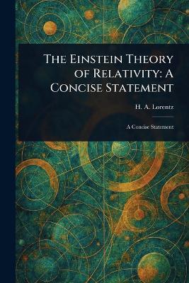The Einstein Theory of Relativity: A Concise Statement - H A (Hendrik Antoon) Lorentz - cover