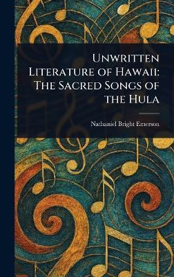 Unwritten Literature of Hawaii: The Sacred Songs of the Hula - Nathaniel Bright Emerson - cover