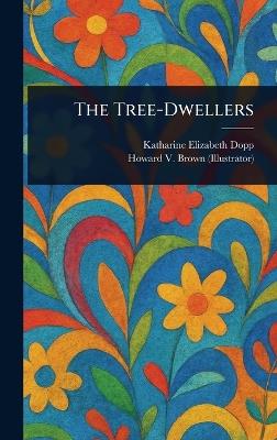 The Tree-Dwellers - Katharine Elizabeth Dopp,Howard V Brown - cover
