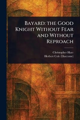 Bayard: the Good Knight Without Fear and Without Reproach - Christopher Hare,Herbert Cole - cover