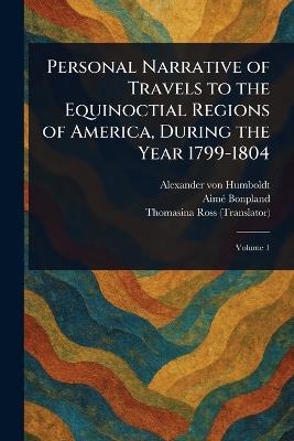 Personal Narrative of Travels to the Equinoctial Regions of America, During the Year 1799-1804 - Alexander Von Humboldt,Aimé Bonpland,Thomasina Ross - cover