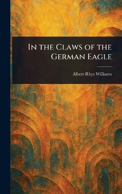 In the Claws of the German Eagle - Albert Rhys Williams - cover
