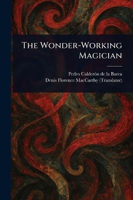 The Wonder-Working Magician - Pedro Calderón de la Barca,Denis Florence MacCarthy - cover