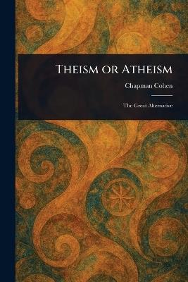 Theism or Atheism - Chapman Cohen - cover