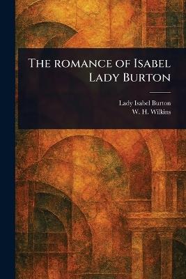 The Romance of Isabel Lady Burton - Isabel Lady Burton,W H (William Henry) Wilkins - cover
