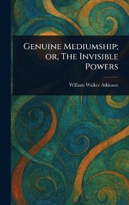 Genuine Mediumship; or, The Invisible Powers - William Walker Atkinson - cover