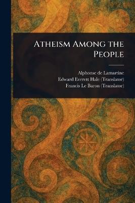 Atheism Among the People - Alphonse De Lamartine,Edward Everett Hale,Francis Le Baron - cover