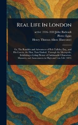 Real Life In London - John Active 1816-1830 Badcock,Pierce Egan,Henry Thomas Alken - cover