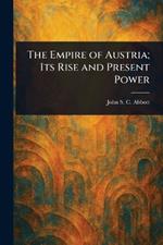 The Empire of Austria; Its Rise and Present Power