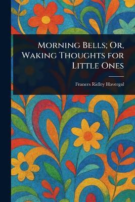 Morning Bells; Or, Waking Thoughts for Little Ones - Frances Ridley Havergal - cover