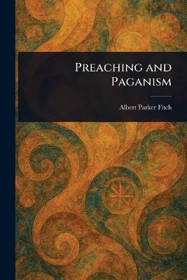 Preaching and Paganism - Albert Parker Fitch - cover