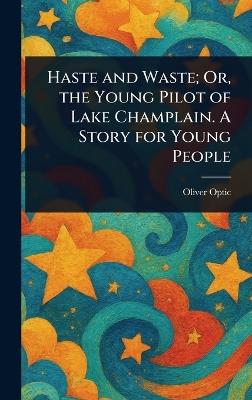 Haste and Waste; Or, the Young Pilot of Lake Champlain. A Story for Young People - Oliver Optic - cover