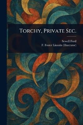 Torchy, Private Sec. - Sewell Ford,F Foster (Frederic Foster) Lincoln - cover