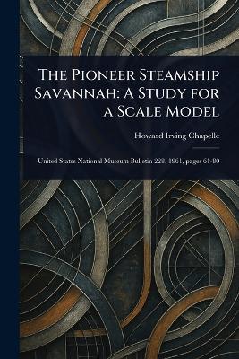 The Pioneer Steamship Savannah: A Study for a Scale Model - Howard Irving Chapelle - cover
