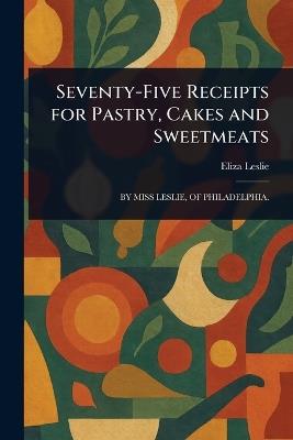 Seventy-Five Receipts for Pastry, Cakes and Sweetmeats - Eliza Leslie - cover