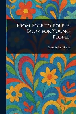 From Pole to Pole: A Book for Young People - Sven Anders Hedin - cover