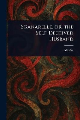 Sganarelle, or, the Self-Deceived Husband - Molière - cover