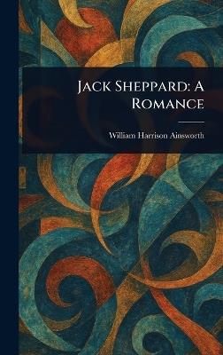 Jack Sheppard: A Romance - William Harrison Ainsworth - cover