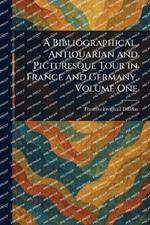 A Bibliographical, Antiquarian and Picturesque Tour in France and Germany, Volume One