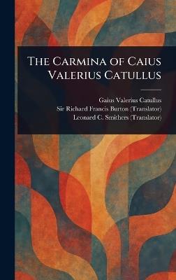 The Carmina of Caius Valerius Catullus - Gaius Valerius Catullus,Richard Francis Burton,Leonard C (Leonard Charles) Smithers - cover