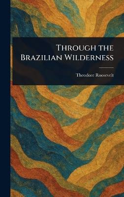 Through the Brazilian Wilderness - Theodore Roosevelt - cover