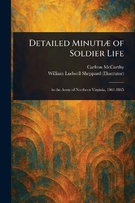 Detailed Minutiæ of Soldier Life - Carlton McCarthy,William Ludwell Sheppard - cover