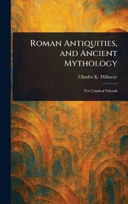 Roman Antiquities, and Ancient Mythology - Charles K (Charles Knapp) Dillaway - cover
