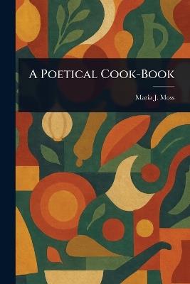 A Poetical Cook-Book - Maria J Moss - cover