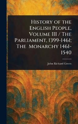 History of the English People, Volume III / The Parliament, 1399-1461; The Monarchy 1461-1540 - John Richard Green - cover