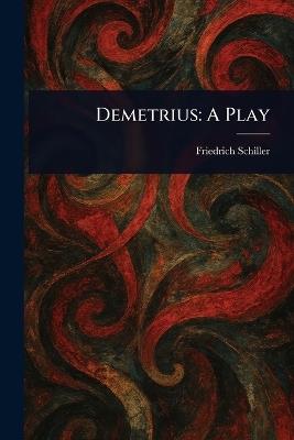 Demetrius: A Play - Friedrich Schiller - cover