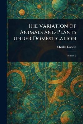 The Variation of Animals and Plants Under Domestication - Charles Darwin - cover