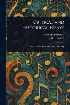 Critical and Historical Essays - Edward MacDowell,W J (Winton James) Baltzell - cover