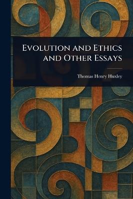 Evolution and Ethics and Other Essays - Thomas Henry Huxley - cover